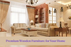 Premium Wooden Furniture for Your Home